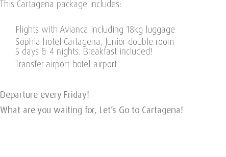 This Cartagena package includes: Flights with Avianca including 18kg luggage Sophia hotel Cartagena, Junior double room 5 days & 4 nights. Breakfast included! Transfer airport-hotel-airport Departure every Friday! What are you waiting for, Let’s Go to Cartagena! 
