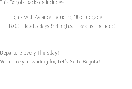 This Bogota package includes: Flights with Avianca including 18kg luggage B.O.G. Hotel 5 days & 4 nights. Breakfast included! Departure every Thursday! What are you waiting for, Let’s Go to Bogota! 