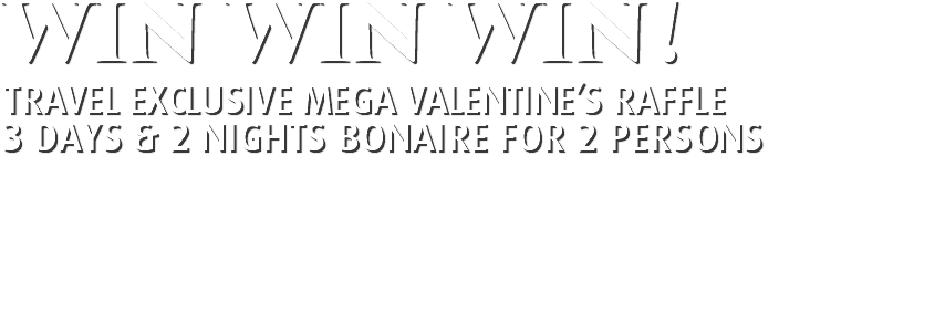 WIN WIN WIN! Travel Exclusive Mega Valentine’s Raffle 3 days & 2 nights Bonaire for 2 persons 