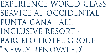 Experience World-class Service at Occidental Punta Cana - All Inclusive Resort - Barcelo Hotel Group "Newly Renovated"