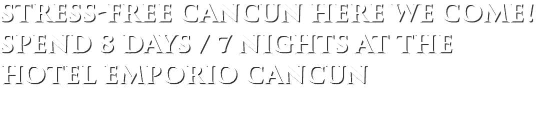 STRESS-FREE CANCUN HERE WE COME! Spend 8 Days / 7 Nights at the HOTEL EMPORIO CANCUN 