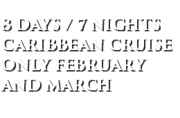 8 Days / 7 Nights CARIBBEAN CRUISE ONLY FEBRUARY AND MARCH 