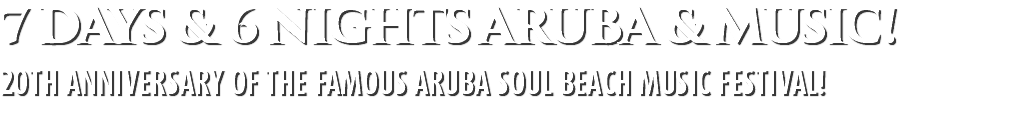 7 days & 6 nights aruba & MUSIC! 20th Anniversary of the famous Aruba Soul Beach Music Festival!