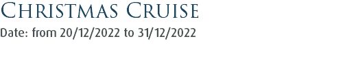 Christmas Cruise Date: from 20/12/2022 to 31/12/2022 
